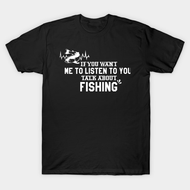 If You Want Me To Listen Talk About Fishing T-Shirt by Hiyokay